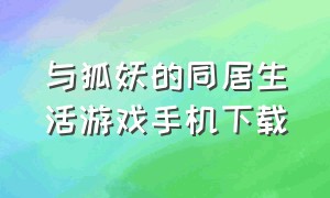 与狐妖的同居生活游戏手机下载