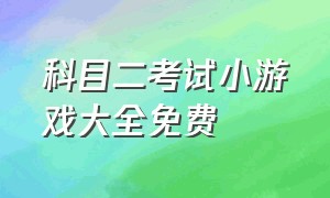 科目二考试小游戏大全免费