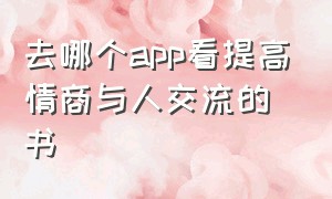 去哪个app看提高情商与人交流的书（什么app可以看提高情商的书）