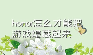 honor怎么才能把游戏隐藏起来