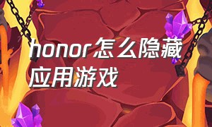 honor怎么隐藏应用游戏（honor手机隐藏游戏应用视频）