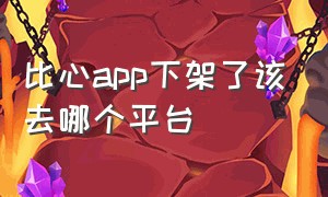 比心app下架了该去哪个平台