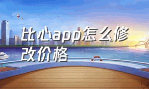 比心app怎么修改价格（比心app改成什么了）