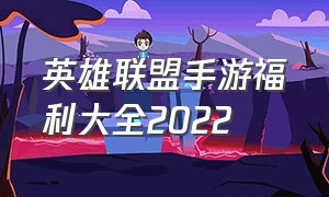 英雄联盟手游福利大全2022（英雄联盟手游福利码最新10月）