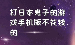 打日本鬼子的游戏手机版不花钱的