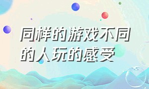 同样的游戏不同的人玩的感受