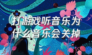 打游戏听音乐为什么音乐会关掉