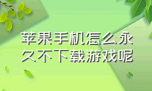 苹果手机怎么永久不下载游戏呢（苹果手机游戏删了为什么下载不了）