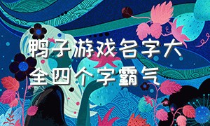 鸭子游戏名字大全四个字霸气（好听四个字游戏名字大全）