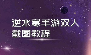 逆水寒手游双人截图教程