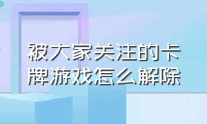 被大家关注的卡牌游戏怎么解除