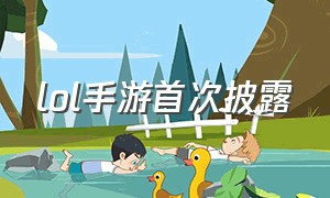 lol手游首次披露（lol手游最新公告哪里看）