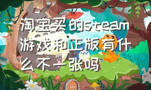 淘宝买的steam游戏和正版有什么不一张吗