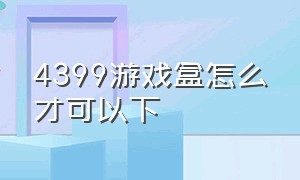 4399游戏盒怎么才可以下