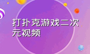 打扑克游戏二次元视频