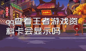 qq查看王者游戏资料卡会显示吗（在qq看王者资料卡别人知道吗）