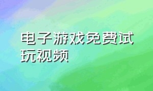 电子游戏免费试玩视频（电子游戏试玩平台）