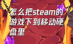 怎么把steam的游戏下到移动硬盘里