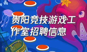贵阳竞技游戏工作室招聘信息（贵阳花果园游戏工作室招人平台）