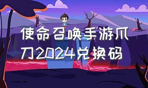 使命召唤手游爪刀2024兑换码