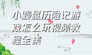 小鼹鼠历险记游戏怎么玩视频教程全集（小鼹鼠的手指游戏视频）