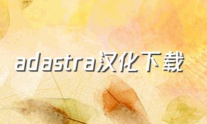 adastra汉化下载（adastra汉化版游戏安卓下载）