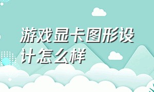 游戏显卡图形设计怎么样