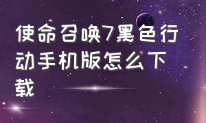 使命召唤7黑色行动手机版怎么下载