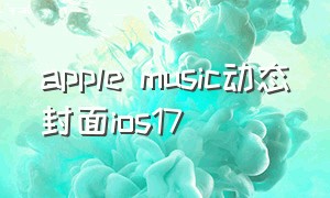 apple music动态封面ios17