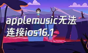 applemusic无法连接ios16.1
