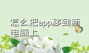 怎么把app移到新电脑上