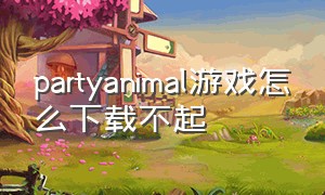 partyanimal游戏怎么下载不起