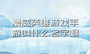 漫威英雄游戏手游叫什么名字啊