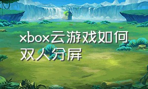 xbox云游戏如何双人分屏