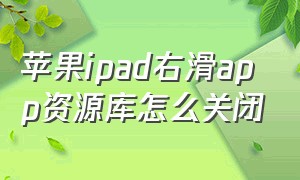 苹果ipad右滑app资源库怎么关闭