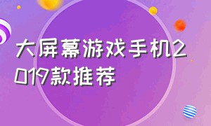 大屏幕游戏手机2019款推荐（大屏幕游戏手机2019款推荐有哪些）