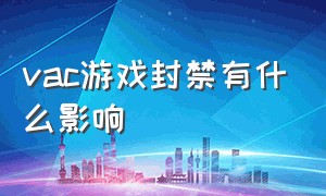 vac游戏封禁有什么影响（被vac封禁可以重新买游戏吗）