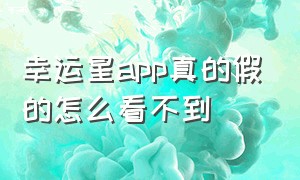 幸运星app真的假的怎么看不到