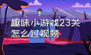 趣味小游戏23关怎么过视频