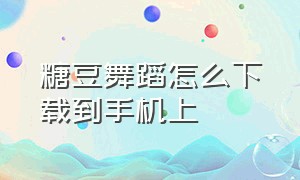 糖豆舞蹈怎么下载到手机上