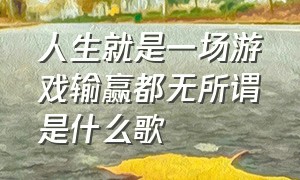 人生就是一场游戏输赢都无所谓是什么歌（人生就像一场游戏bgm）