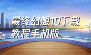 最终幻想10下载教程手机版（最终幻想10手机版汉化版下载）