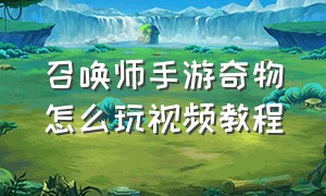 召唤师手游奇物怎么玩视频教程