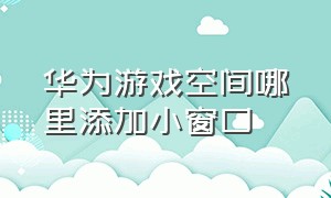 华为游戏空间哪里添加小窗口