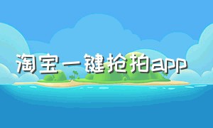 淘宝一键抢拍app（淘宝一键上架软件）