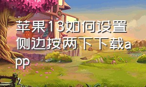 苹果13如何设置侧边按两下下载app（苹果13下载app侧边按两下怎么设置）