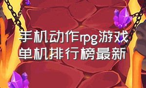 手机动作rpg游戏单机排行榜最新（免费手机rpg单机游戏排行榜）