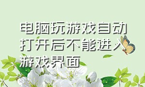 电脑玩游戏自动打开后不能进入游戏界面