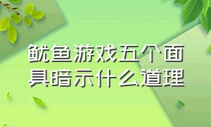 鱿鱼游戏五个面具暗示什么道理