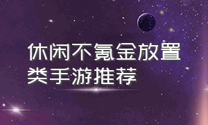 休闲不氪金放置类手游推荐